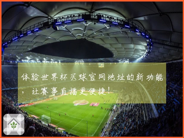 体验世界杯买球官网地址的新功能，让赛事直播更便捷！
