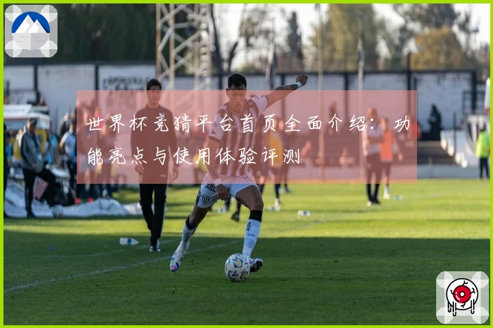 世界杯竞猜平台首页全面介绍：功能亮点与使用体验评测