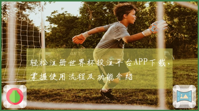 轻松注册世界杯投注平台APP下载，掌握使用流程及功能介绍