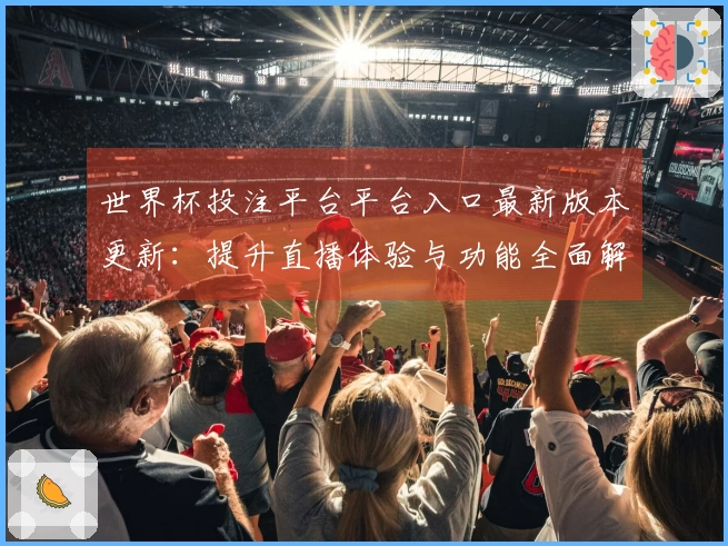 世界杯投注平台平台入口最新版本更新：提升直播体验与功能全面解析