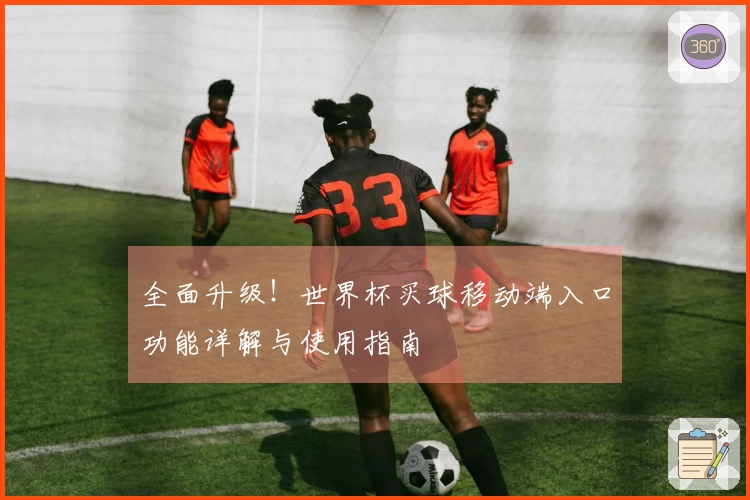 全面升级！世界杯买球移动端入口功能详解与使用指南